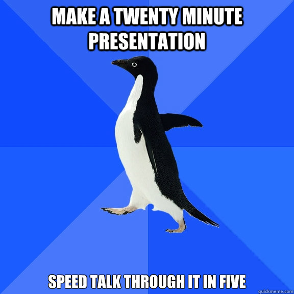 Make a twenty minute presentation Speed talk through it in five  Socially Awkward Penguin