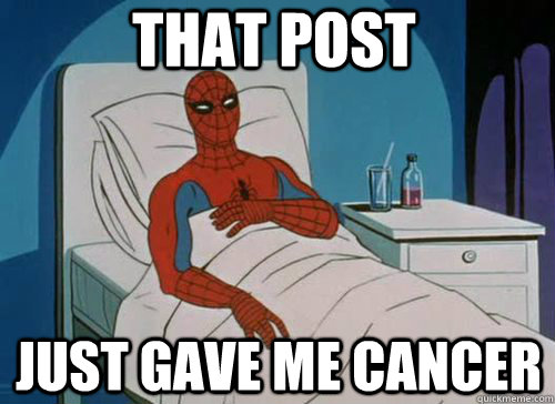 That post just Gave me cancer  Sick Spiderman