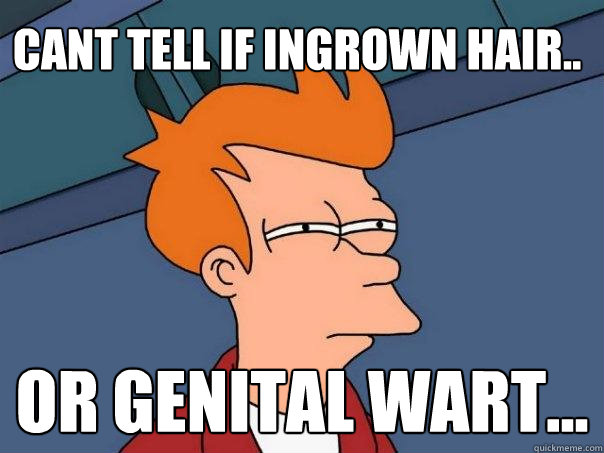 Cant tell if ingrown hair.. Or genital wart...  Futurama Fry