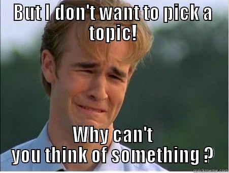 BUT I DON'T WANT TO PICK A TOPIC! WHY CAN'T YOU THINK OF SOMETHING ? 1990s Problems