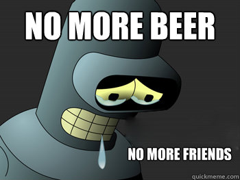 no more beer no more friends - no more beer no more friends  Sad Bender