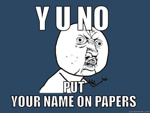 Y U NO PUT YOUR NAME ON PAPERS Y U No