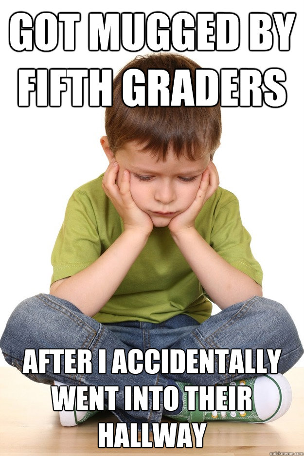 Got mugged by fifth graders After I accidentally went into their hallway  First grade problems
