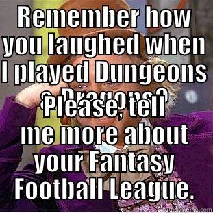 REMEMBER HOW YOU LAUGHED WHEN I PLAYED DUNGEONS & DRAGONS? PLEASE, TELL ME MORE ABOUT YOUR FANTASY FOOTBALL LEAGUE. Condescending Wonka