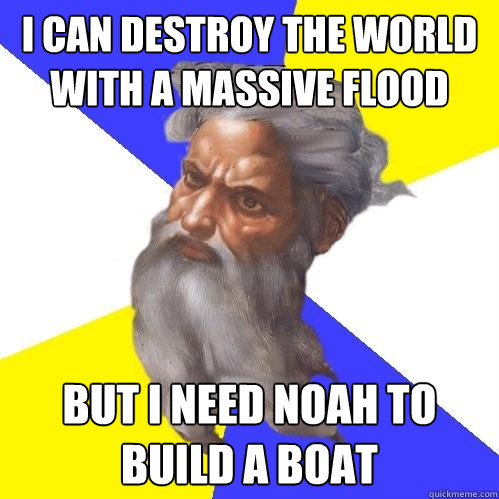 i can destroy the world with a massive flood but i need noah to build a boat  Advice God