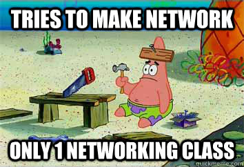 tries to make network Only 1 networking class  I have no idea what Im doing - Patrick Star