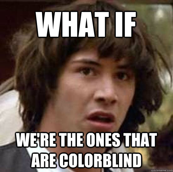 What if We're the ones that are colorblind  conspiracy keanu