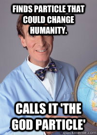 Finds particle that could change humanity. CAlls it 'the god particle'  Scumbag scientist