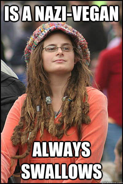 Is a Nazi-Vegan  always swallows   College Liberal