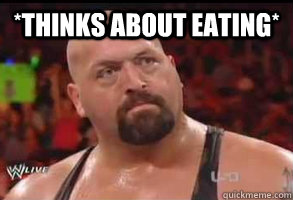 *thinks about eating*   Pondering Big Show