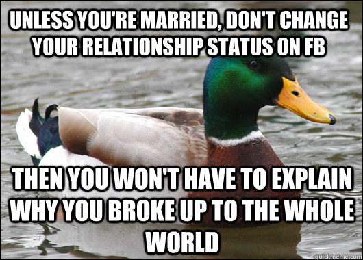 Unless you're married, don't change your relationship status on FB then you won't have to explain why you broke up to the whole world  Actual Advice Mallard