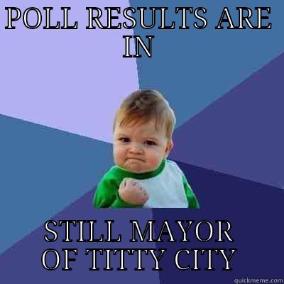 POLL RESULTS ARE IN STILL MAYOR OF TITTY CITY Success Kid