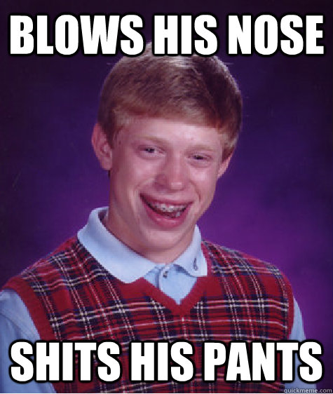 Blows his nose  Shits his pants - Blows his nose  Shits his pants  Bad Luck Brian