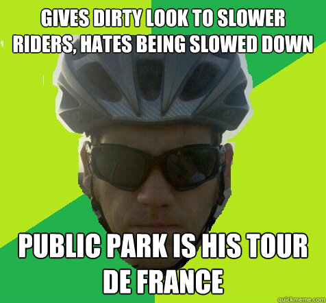 GIVES DIRTY LOOK TO SLOWER RIDERS, HATES BEING SLOWED DOWN PUBLIC PARK IS HIS TOUR DE FRANCE - GIVES DIRTY LOOK TO SLOWER RIDERS, HATES BEING SLOWED DOWN PUBLIC PARK IS HIS TOUR DE FRANCE  Angry Cyclist