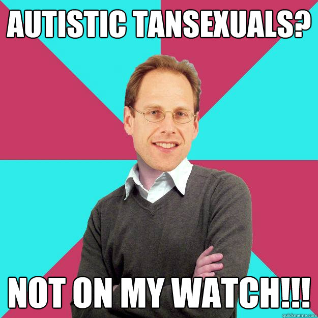 Autistic tansexuals? Not on my watch!!! Caption 4 goes here  