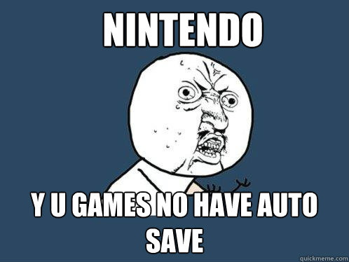 Nintendo y u games no have auto save   Y U No