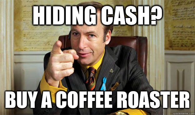hiding cash?  buy a coffee roaster  Saul Goodman