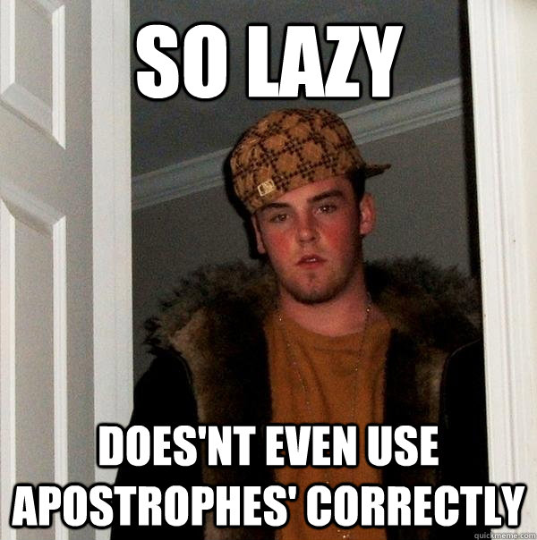 So lazy  does'nt even use apostrophes' correctly   Scumbag Steve