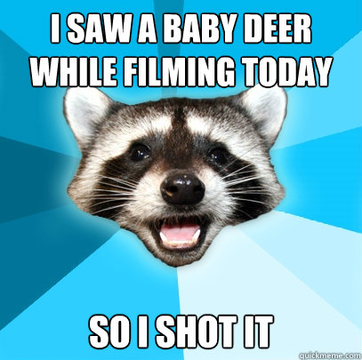 I saw a Baby deer while filming today So i shot it - I saw a Baby deer while filming today So i shot it  Lame Pun Coon