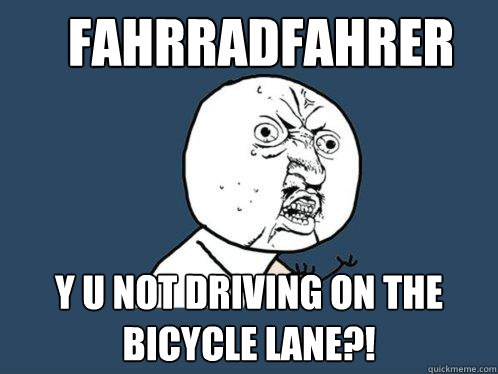 Fahrradfahrer y u not driving on the bicycle lane?!  Y U No
