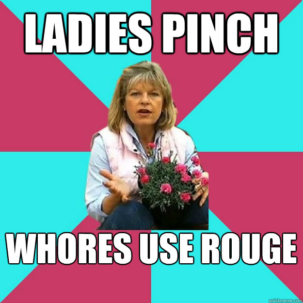 LADIES PINCH WHORES USE ROUGE  