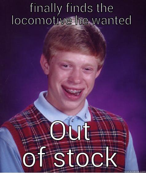 FINALLY FINDS THE LOCOMOTIVE HE WANTED OUT OF STOCK Bad Luck Brian