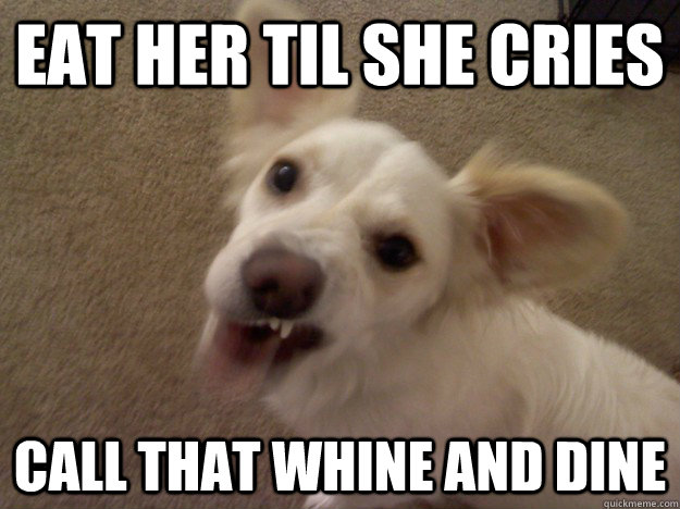 Eat her til she cries Call that whine and dine  Bentley Dining