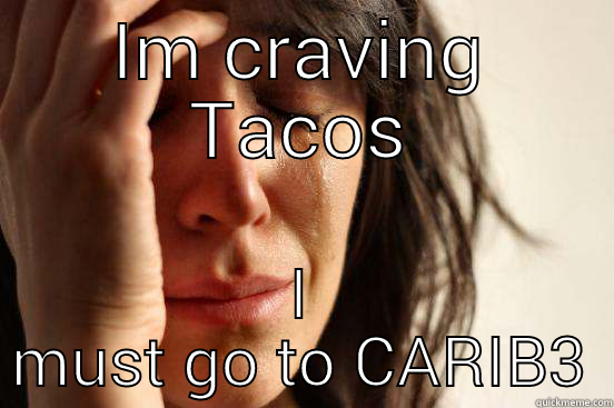 IM CRAVING TACOS I MUST GO TO CARIB3 First World Problems