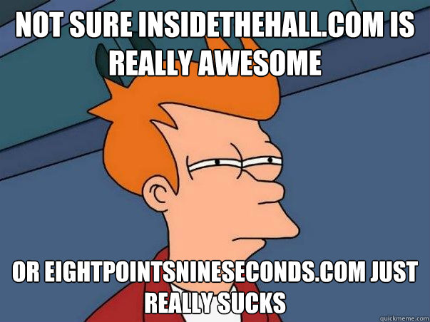 Not sure Insidethehall.com is really awesome or eightpointsnineseconds.com just really sucks  Not sure Fry