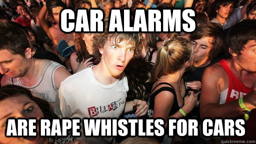 Car alarms Are rape whistles for cars  Sudden Clarity Clarence