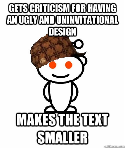 Gets criticism for having an ugly and uninvitational design Makes the text smaller  Scumbag Reddit