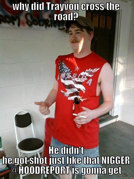 WHY DID TRAYVON CROSS THE ROAD? HE DIDN'T HE GOT SHOT JUST LIKE THAT NIGGER @HOODREPORT IS GONNA GET Redneck Randal