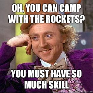 Oh, you can camp with the rockets? You must have so much skill  Condescending Wonka