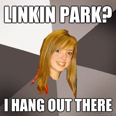 Linkin Park? I Hang out there - Linkin Park? I Hang out there  Musically Oblivious 8th Grader