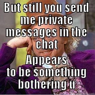 Sooo ... U Unfriended me on Facebook? - BUT STILL YOU SEND ME PRIVATE MESSAGES IN THE CHAT APPEARS TO BE SOMETHING BOTHERING U Condescending Wonka