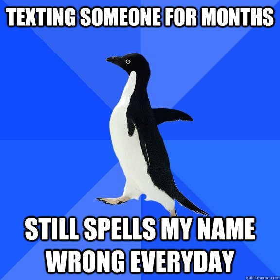 Texting someone for months still spells my name wrong everyday  Socially Awkward Penguin