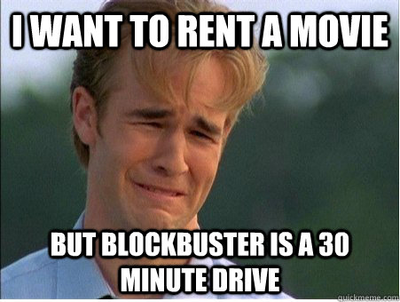 I want to rent a movie but blockbuster is a 30 minute drive - I want to rent a movie but blockbuster is a 30 minute drive  1990s Problems