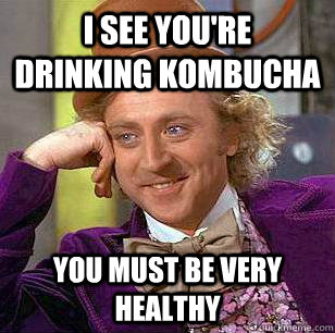 I SEE YOU'RE DRINKING KOMBUCHA YOU MUST BE VERY HEALTHY  Condescending Wonka