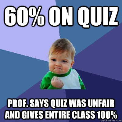 60% on quiz Prof. says quiz was unfair and gives entire class 100%  Success Kid