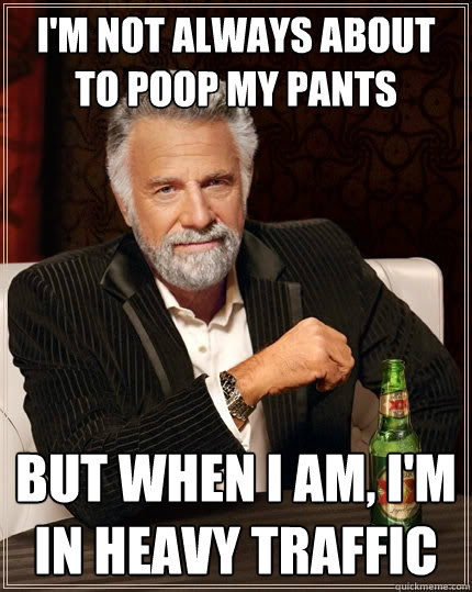 I'm not always about to poop my pants but when i am, i'm in heavy traffic - I'm not always about to poop my pants but when i am, i'm in heavy traffic  The Most Interesting Man In The World