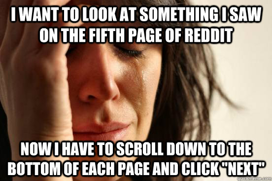 I want to look at something I saw on the fifth page of reddit Now i have to scroll down to the bottom of each page and click 