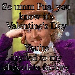 SO UMM PUA, YOU KNOW IT'S VALENTINE'S DAY YOU'RE INVITED TO MY CHOCOLATE FACTORY Condescending Wonka