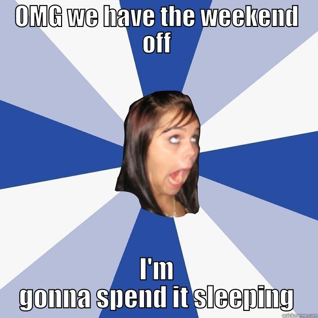 all i do is sleep - OMG WE HAVE THE WEEKEND OFF I'M GONNA SPEND IT SLEEPING Annoying Facebook Girl