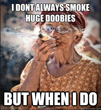 I dont always smoke huge doobies But when I do  