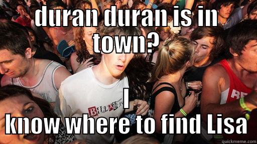 DURAN DURAN IS IN TOWN? I KNOW WHERE TO FIND LISA Sudden Clarity Clarence