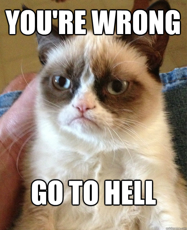 You're wrong go to hell - You're wrong go to hell  Grumpy Cat