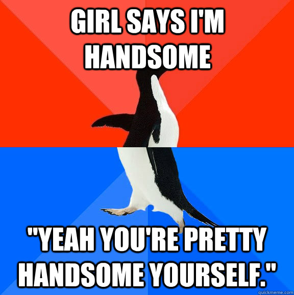 Girl says I'm handsome 