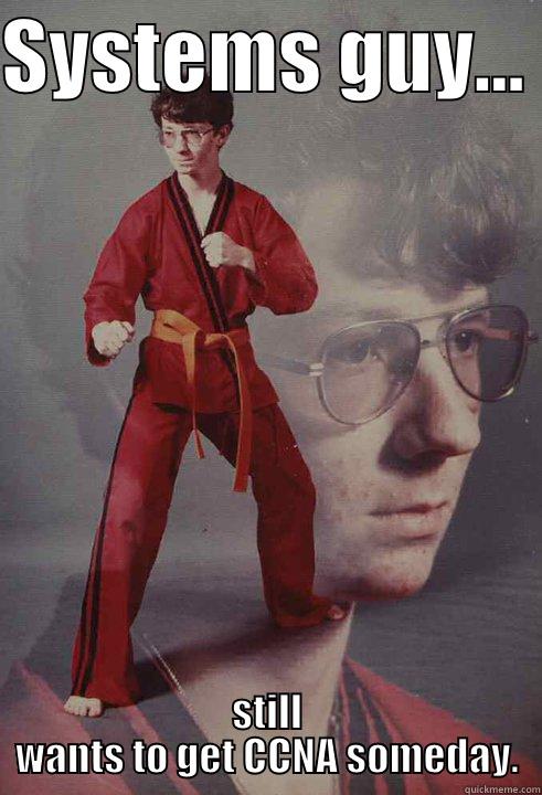 SYSTEMS GUY...  STILL WANTS TO GET CCNA SOMEDAY. Karate Kyle