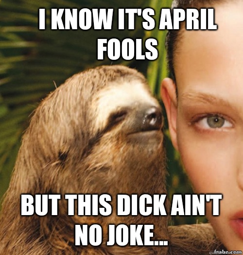 I know it's April fools  But this dick ain't no joke...  rape sloth