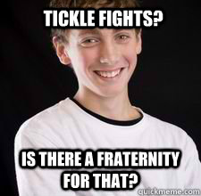 Tickle Fights?  Is there a fraternity for that?  High School Freshman